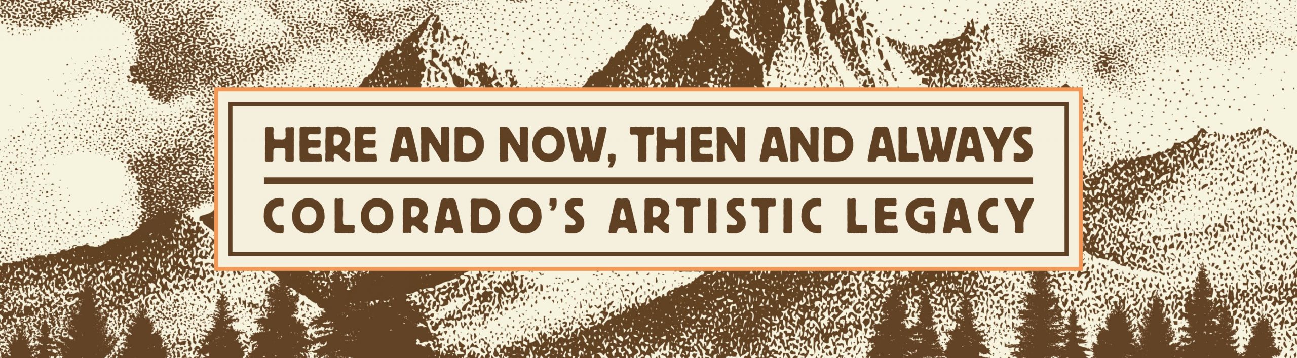 Here and Now, Then and Always: Colorado's Artistic Legacy set on a sepia mountain scape drawing