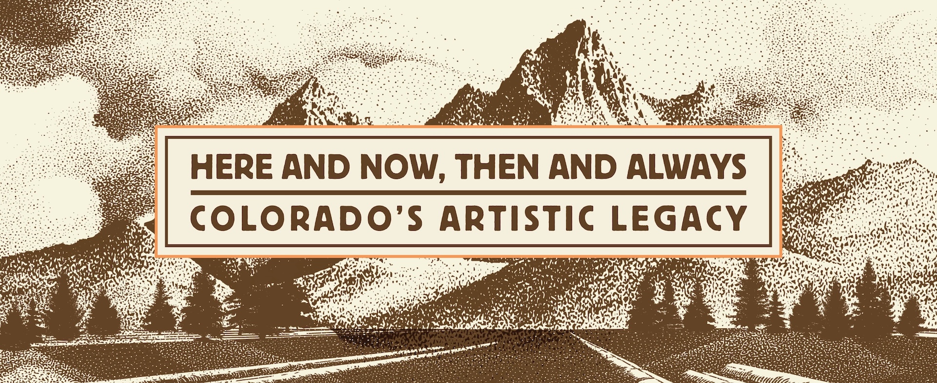 Here and Now, Then and Always: Colorado's Artistic Legacy superimposed on artistic render of mountains, road and trees.